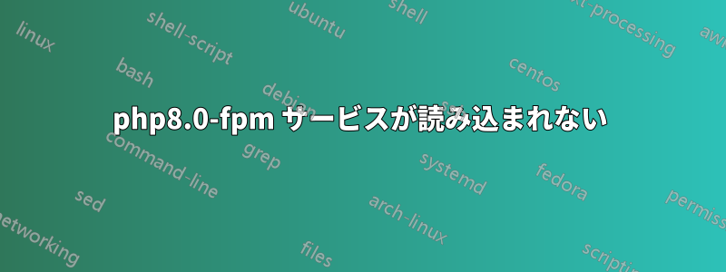 php8.0-fpm サービスが読み込まれない