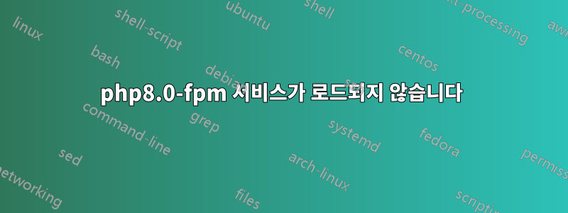 php8.0-fpm 서비스가 로드되지 않습니다