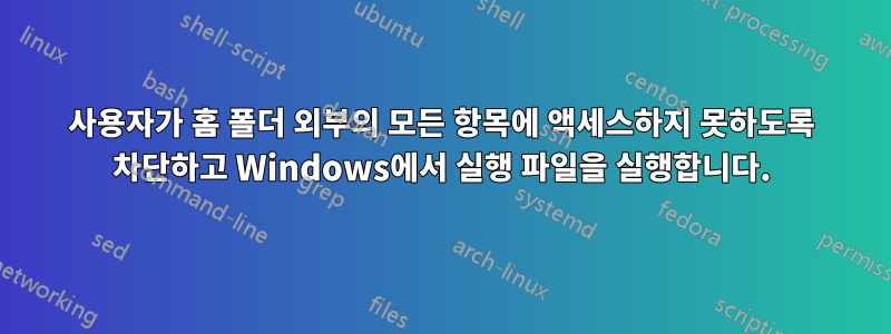 사용자가 홈 폴더 외부의 모든 항목에 액세스하지 못하도록 차단하고 Windows에서 실행 파일을 실행합니다.