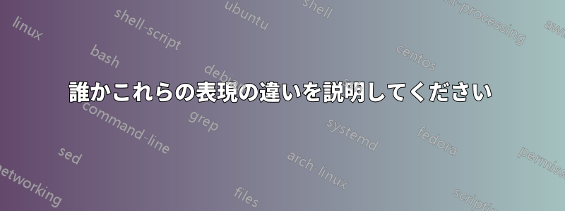 誰かこれらの表現の違いを説明してください