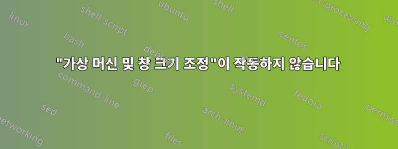 "가상 머신 및 창 크기 조정"이 작동하지 않습니다
