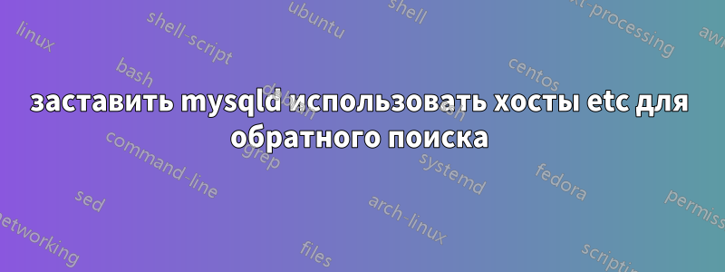 заставить mysqld использовать хосты etc для обратного поиска