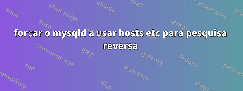 forçar o mysqld a usar hosts etc para pesquisa reversa