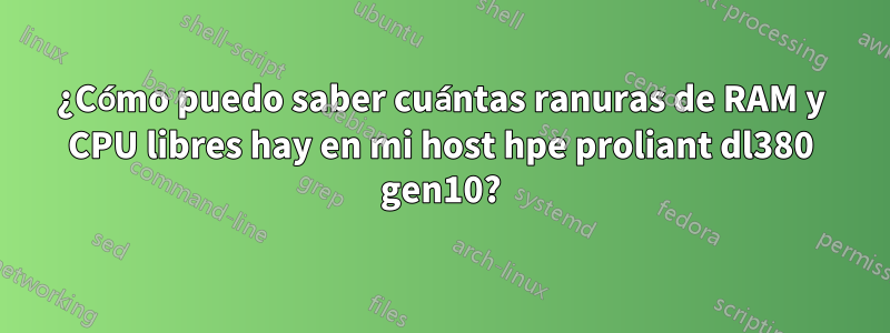 ¿Cómo puedo saber cuántas ranuras de RAM y CPU libres hay en mi host hpe proliant dl380 gen10?