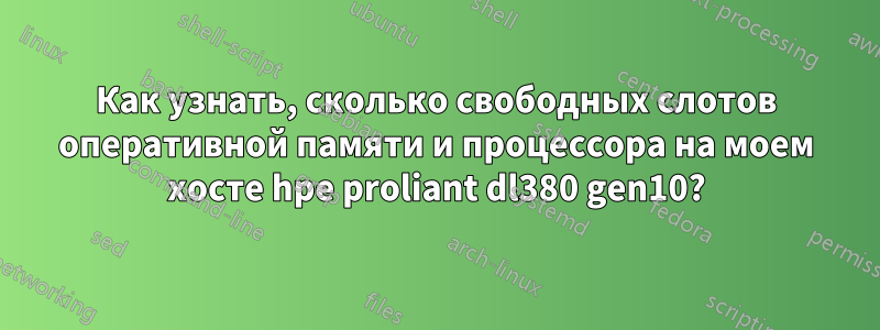 Как узнать, сколько свободных слотов оперативной памяти и процессора на моем хосте hpe proliant dl380 gen10?