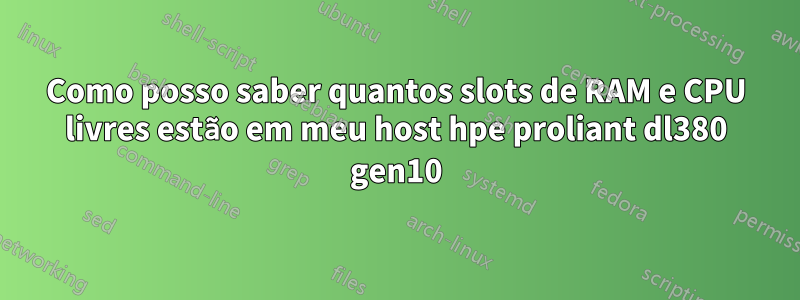 Como posso saber quantos slots de RAM e CPU livres estão em meu host hpe proliant dl380 gen10