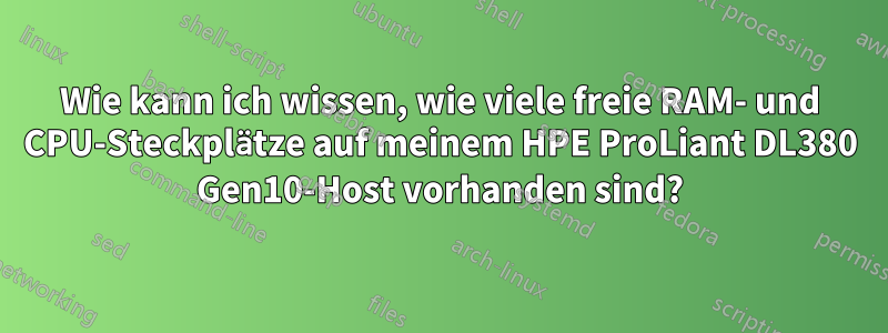Wie kann ich wissen, wie viele freie RAM- und CPU-Steckplätze auf meinem HPE ProLiant DL380 Gen10-Host vorhanden sind?