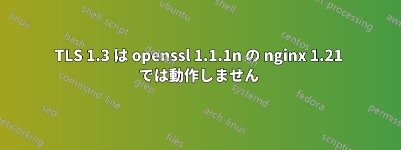 TLS 1.3 は openssl 1.1.1n の nginx 1.21 では動作しません