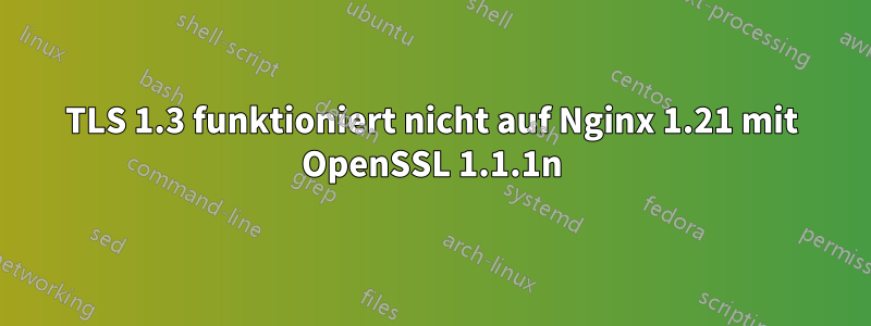 TLS 1.3 funktioniert nicht auf Nginx 1.21 mit OpenSSL 1.1.1n