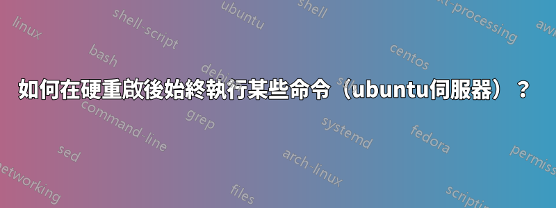 如何在硬重啟後始終執行某些命令（ubuntu伺服器）？
