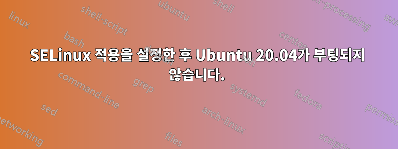 SELinux 적용을 설정한 후 Ubuntu 20.04가 부팅되지 않습니다.