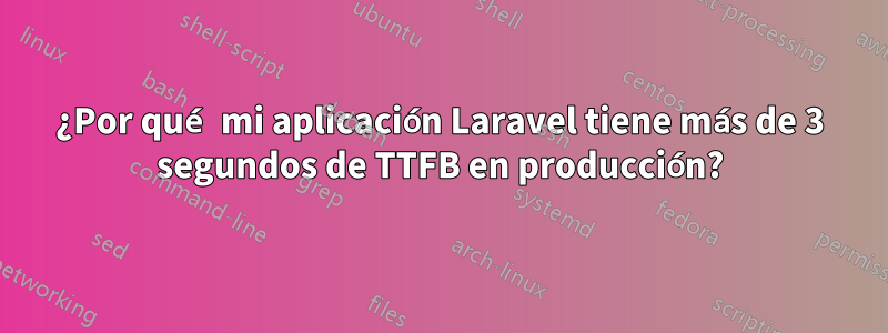 ¿Por qué mi aplicación Laravel tiene más de 3 segundos de TTFB en producción?
