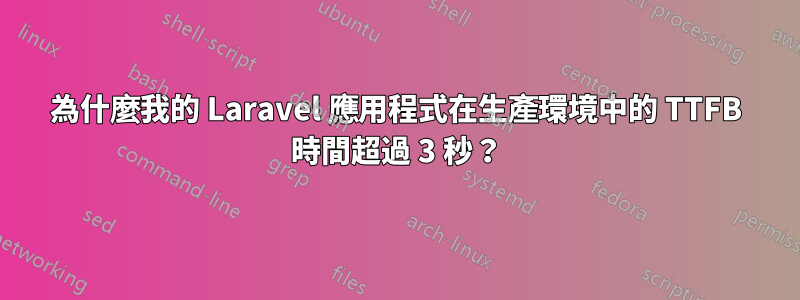 為什麼我的 Laravel 應用程式在生產環境中的 TTFB 時間超過 3 秒？