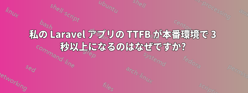 私の Laravel アプリの TTFB が本番環境で 3 秒以上になるのはなぜですか?
