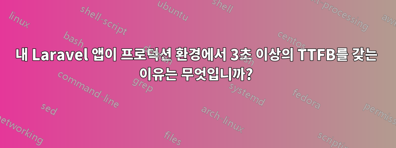 내 Laravel 앱이 프로덕션 환경에서 3초 이상의 TTFB를 갖는 이유는 무엇입니까?