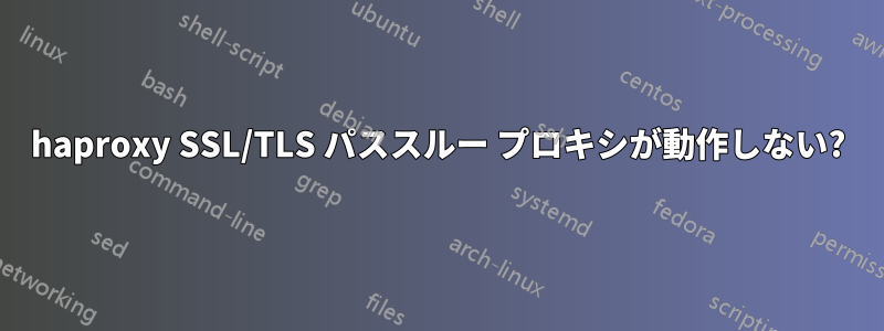 haproxy SSL/TLS パススルー プロキシが動作しない?