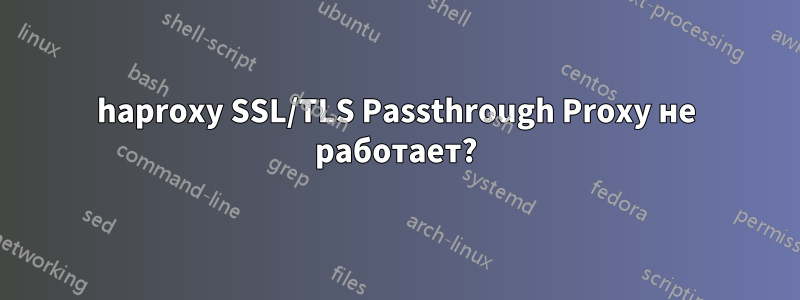 haproxy SSL/TLS Passthrough Proxy не работает?
