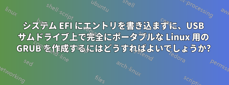 システム EFI にエントリを書き込まずに、USB サムドライブ上で完全にポータブルな Linux 用の GRUB を作成するにはどうすればよいでしょうか?