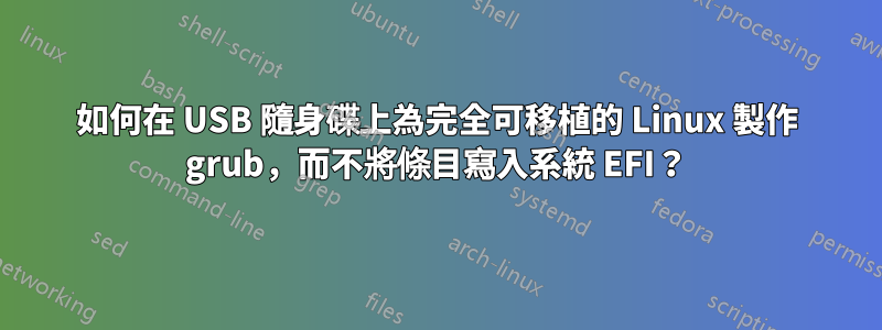 如何在 USB 隨身碟上為完全可移植的 Linux 製作 grub，而不將條目寫入系統 EFI？