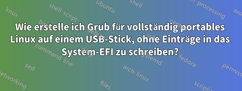 Wie erstelle ich Grub für vollständig portables Linux auf einem USB-Stick, ohne Einträge in das System-EFI zu schreiben?
