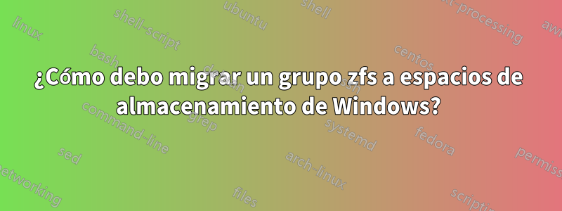 ¿Cómo debo migrar un grupo zfs a espacios de almacenamiento de Windows?