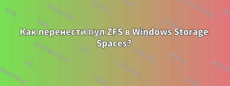 Как перенести пул ZFS в Windows Storage Spaces?