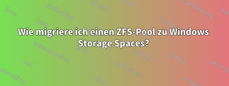 Wie migriere ich einen ZFS-Pool zu Windows Storage Spaces?