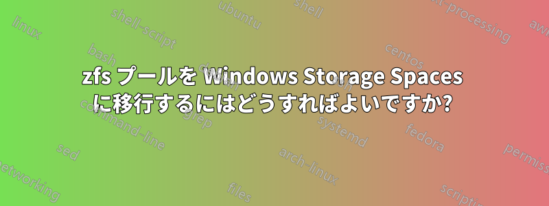 zfs プールを Windows Storage Spaces に移行するにはどうすればよいですか?