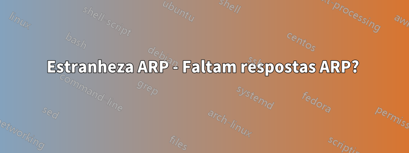 Estranheza ARP - Faltam respostas ARP?