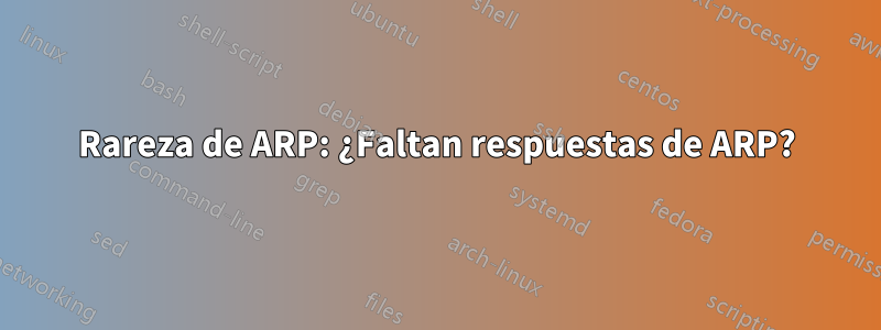 Rareza de ARP: ¿Faltan respuestas de ARP?