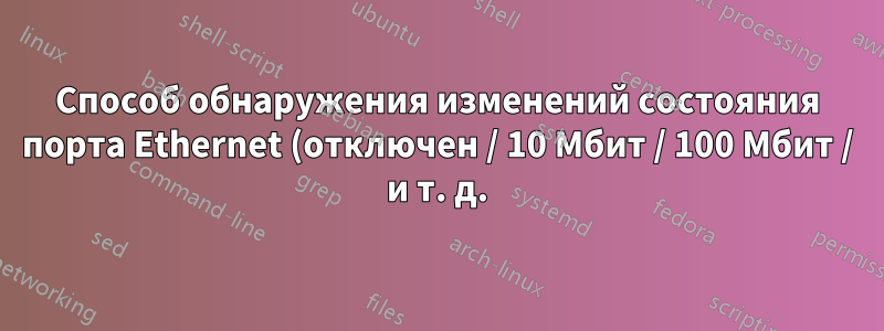 Способ обнаружения изменений состояния порта Ethernet (отключен / 10 Мбит / 100 Мбит / и т. д.) в Linux на основе событий?