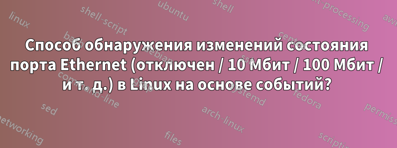 Способ обнаружения изменений состояния порта Ethernet (отключен / 10 Мбит / 100 Мбит / и т. д.) в Linux на основе событий?
