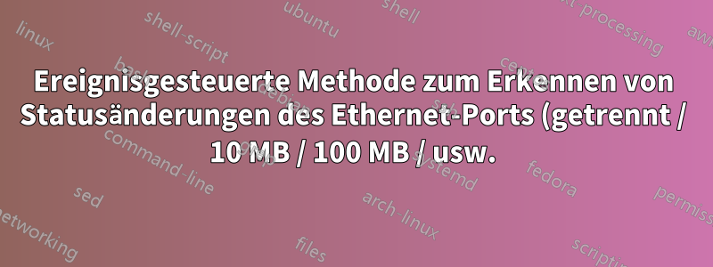 Ereignisgesteuerte Methode zum Erkennen von Statusänderungen des Ethernet-Ports (getrennt / 10 MB / 100 MB / usw.) in Linux?