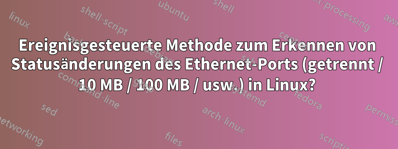 Ereignisgesteuerte Methode zum Erkennen von Statusänderungen des Ethernet-Ports (getrennt / 10 MB / 100 MB / usw.) in Linux?