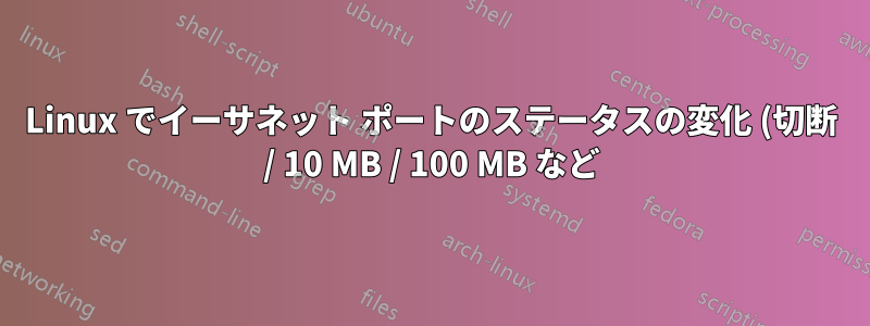 Linux でイーサネット ポートのステータスの変化 (切断 / 10 MB / 100 MB など) を検出するイベント駆動型の方法はありますか?