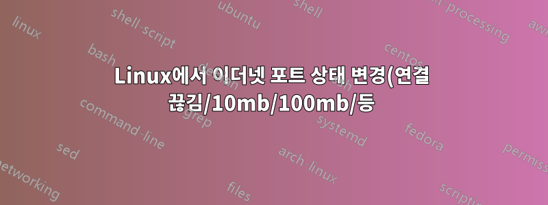 Linux에서 이더넷 포트 상태 변경(연결 끊김/10mb/100mb/등)을 감지하는 이벤트 기반 방식이 있습니까?