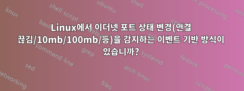 Linux에서 이더넷 포트 상태 변경(연결 끊김/10mb/100mb/등)을 감지하는 이벤트 기반 방식이 있습니까?