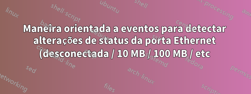 Maneira orientada a eventos para detectar alterações de status da porta Ethernet (desconectada / 10 MB / 100 MB / etc) no Linux?