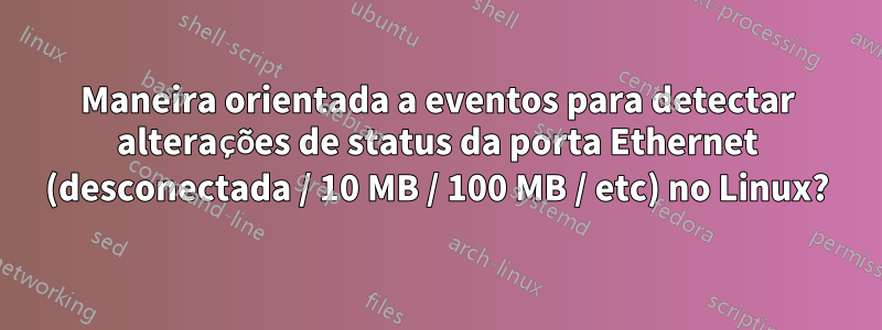 Maneira orientada a eventos para detectar alterações de status da porta Ethernet (desconectada / 10 MB / 100 MB / etc) no Linux?