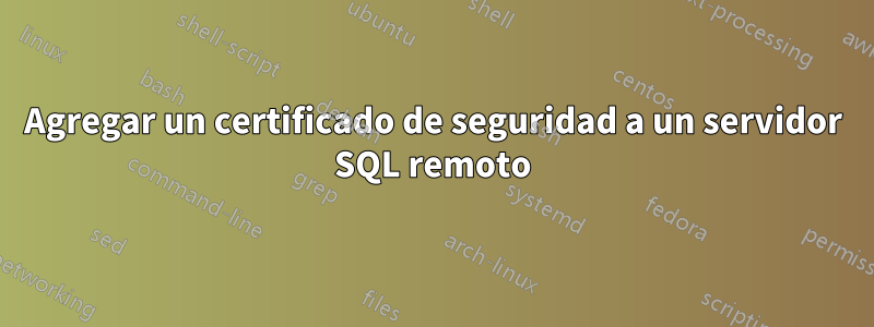 Agregar un certificado de seguridad a un servidor SQL remoto