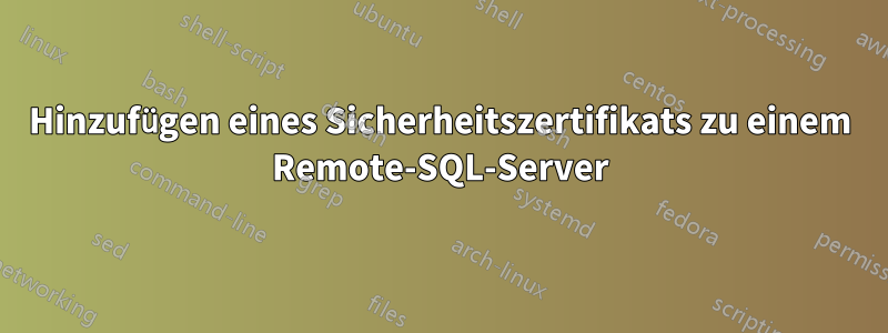 Hinzufügen eines Sicherheitszertifikats zu einem Remote-SQL-Server