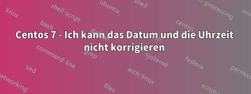 Centos 7 - Ich kann das Datum und die Uhrzeit nicht korrigieren