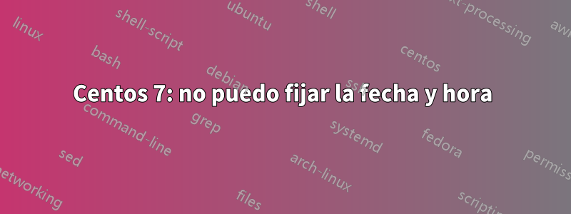 Centos 7: no puedo fijar la fecha y hora