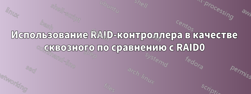 Использование RAID-контроллера в качестве сквозного по сравнению с RAID0