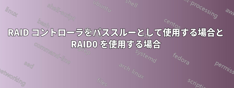 RAID コントローラをパススルーとして使用する場合と RAID0 を使用する場合