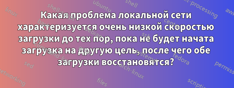 Какая проблема локальной сети характеризуется очень низкой скоростью загрузки до тех пор, пока не будет начата загрузка на другую цель, после чего обе загрузки восстановятся?