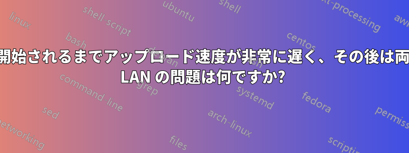 別のターゲットへのアップロードが開始されるまでアップロード速度が非常に遅く、その後は両方とも正常になるという特徴を持つ LAN の問題は何ですか?