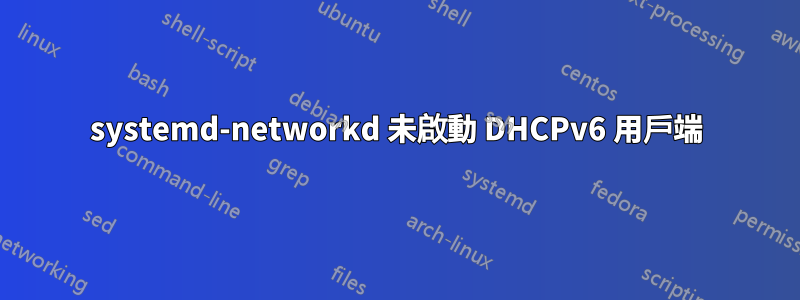 systemd-networkd 未啟動 DHCPv6 用戶端
