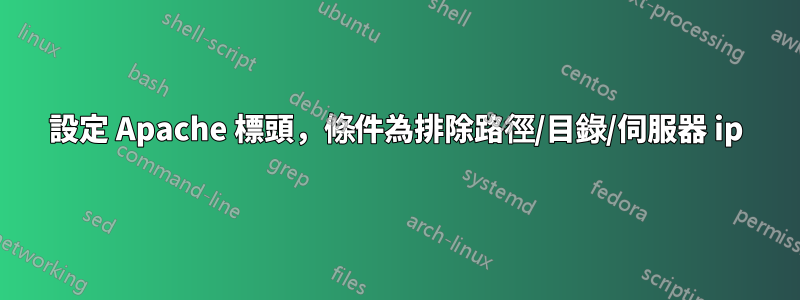設定 Apache 標頭，條件為排除路徑/目錄/伺服器 ip