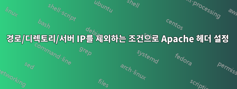 경로/디렉토리/서버 IP를 제외하는 조건으로 Apache 헤더 설정